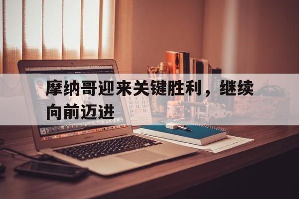开云体育app-摩纳哥迎来关键胜利，继续向前迈进的简单介绍